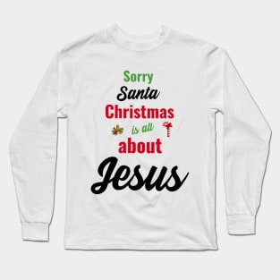 Sorry Santa, Christmas is all about Jesus Long Sleeve T-Shirt